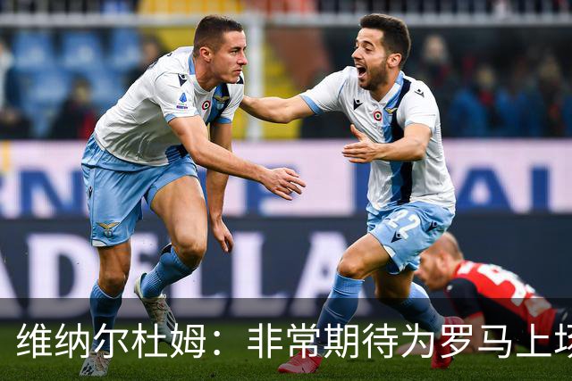 维纳尔杜姆：非常期待为罗马上场 将竭尽全力